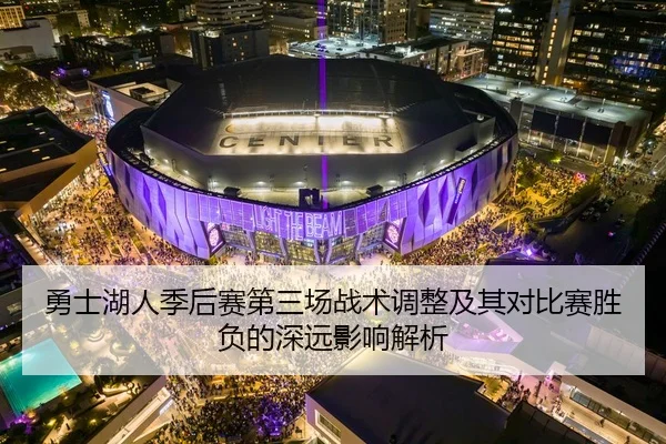 勇士湖人季后赛第三场战术调整及其对比赛胜负的深远影响解析