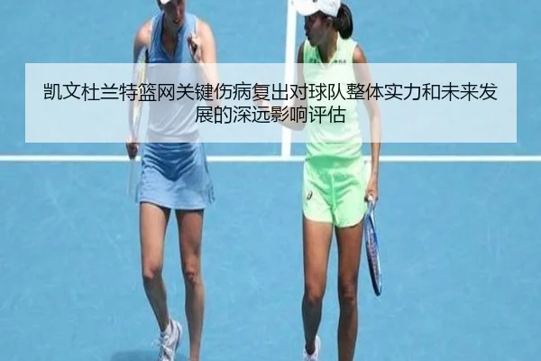 凯文杜兰特篮网关键伤病复出对球队整体实力和未来发展的深远影响评估